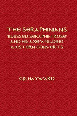 The Seraphinians: "Blessed Seraphim Rose" and His Axe-Wielding Western Converts