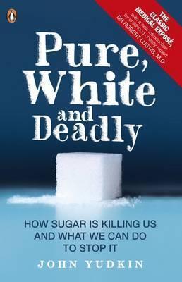 Pure, white and deadly : how sugar is killing us and what we can do to stop it