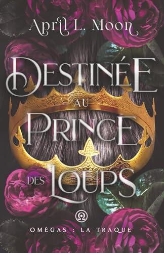 Destinée Au Prince Des Loups: Une romance paranormale d'âmes sœurs métamorphes (Omégas : La Traque)