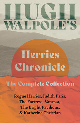 Hugh Walpole's Herries Chronicle - The Complete Collection: Rogue Herries, Judith Paris, the Fortress, Vanessa, the Bright Pavilions, and Katherine Christian