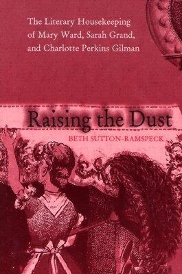 Raising the Dust: The Literary Housekeeping Of Mary Ward, Sarah Grand, and Charlotte Perkins Gilman