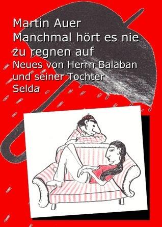 Manchmal hört es nie zu regnen auf. Neues von Herrn Balaban und seiner Tochter Selda