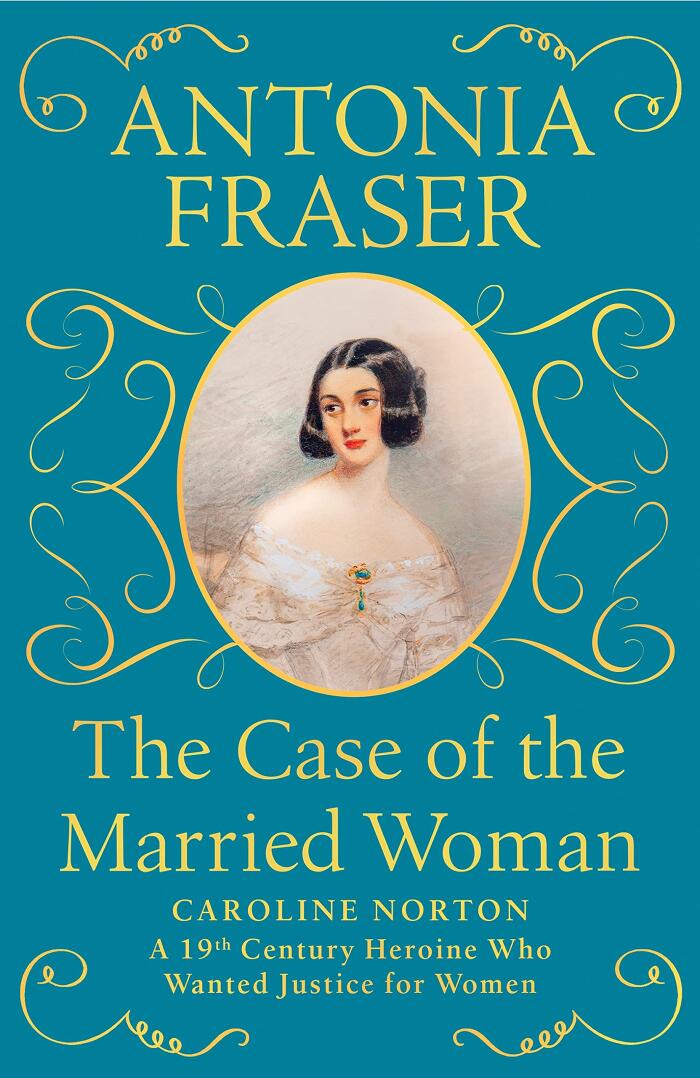 The Case of the Married Woman: Caroline Norton (A 19th Century Heroine Who Wanted Justice for Women)