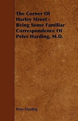 The Corner of Harley Street: Being Some Familiar Correspondence of Peter Harding, M.d.