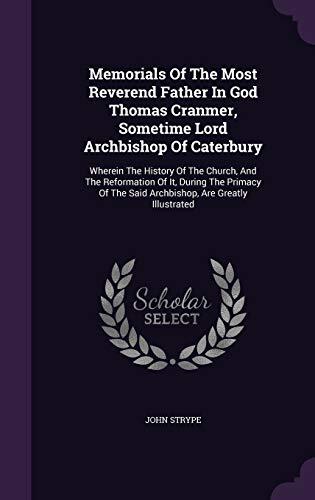 Memorials Of The Most Reverend Father In God Thomas Cranmer, Sometime Lord Archbishop Of Caterbury: Wherein The History Of The Church, And The ... The Said Archbishop, Are Greatly Illustrated