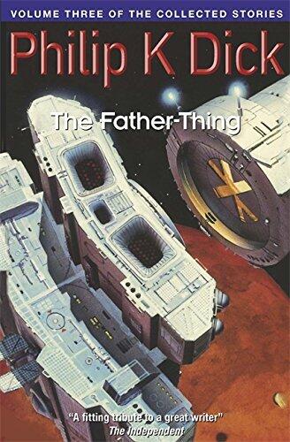(The Father-Thing: Volume Three Of The Collected Stories (Collected Short Stories of Philip K. Dick)) [By: Dick, Philip K.] [Aug, 1999]