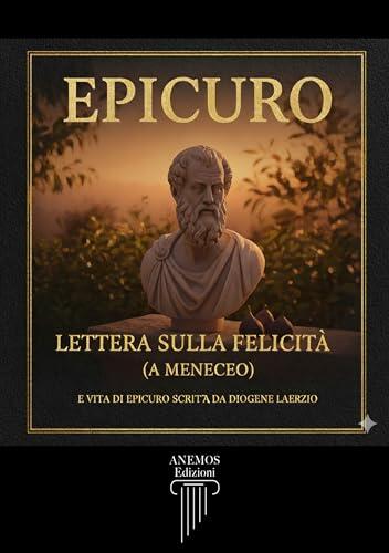 LETTERA SULLA FELICITA' (A MENECEO) : e Vita Di Epicuro scritta da Diogene Laerzio