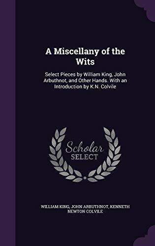 A Miscellany of the Wits: Select Pieces by William King, John Arbuthnot, and Other Hands. With an Introduction by K.N. Colvile