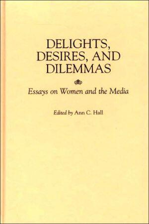 Delights, Desires, and Dilemmas: Essays on Women and the Media