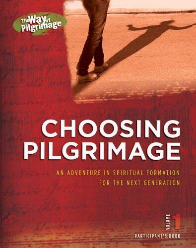 The Way of Pilgrimage (Participants Book, Vol. 1): Choosing Pilgrimage: An Adventure in Spiritual Formation for the Next Generation