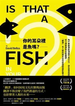 你的耳朵裡是魚嗎? : 為什麼翻譯能溝通不同文化, 卻也造成誤解? 從口譯筆譯到自動翻譯, 翻譯在人類的歷史如何發揮關鍵影響力