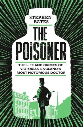 The Poisoner: The Life and Crimes of Victorian England's Most Notorious Doctor