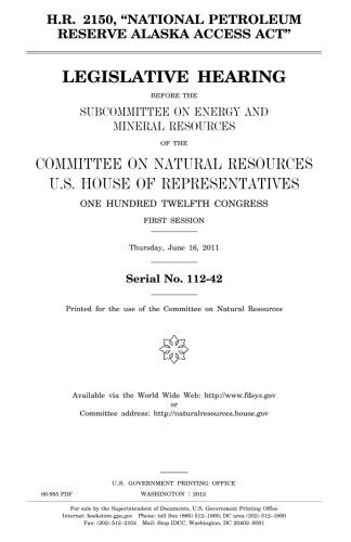 H.R. 2150, National Petroleum Reserve Alaska Access ACT: Legislative Hearing Before the Subcommittee on Energy and Mineral Resources of the Committee on Natural Resources, U.S. House of Representatives, One Hundred Twelfth Congress, First Session, Thu