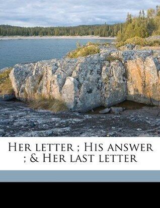 Her letter ; His answer ; & Her last letter