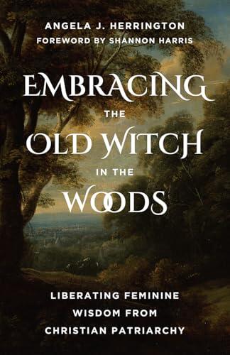Embracing the Old Witch in the Woods: Liberating Feminine Wisdom from Christian Patriarchy
