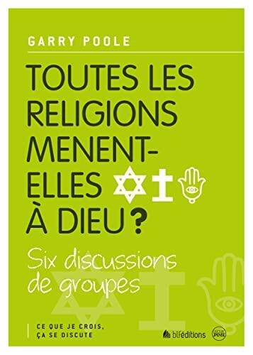 Toutes les religions mènent-elles à Dieu ?: Ce que je crois, ça se discute