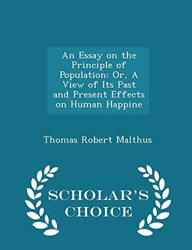 An Essay on the Principle of Population: Or, a View of Its Past and Present Effects on Human Happiness - Scholar's Choice Edition