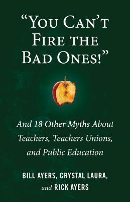 "You Can't Fire the Bad Ones!": And 18 Other Myths about Teachers, Teachers Unions, and Public Education