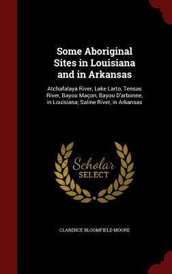 Some Aboriginal Sites in Louisiana and in Arkansas: Atchafalaya River, Lake Larto, Tensas River, Bayou Maçon, Bayou D'arbonne, in Louisiana; Saline River, in Arkansas