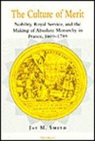 The Culture of Merit: Nobility, Royal Service and the Making of Absolute Monarchy in France, 1600-1789 (Studies in Mediaeval & Early Modern Civilization) by Jay M. Smith