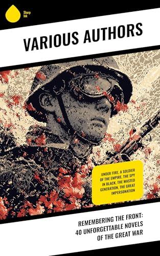Remembering the Front: 40 Unforgettable Novels of the Great War: Under Fire, A Soldier Of The Empire, The Spy in Black, The Wasted Generation, The Great Impersonation