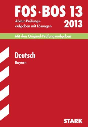 Abschluss-Prüfungen Fach-/Berufsoberschule Bayern / Deutsch FOS/BOS 13 2013: Mit den Original-Abitur-Prüfungsaufgaben 2007-2012 mit Lösungen.: Mit den ... Jahrgänge 2007-2012 mit Lösungen