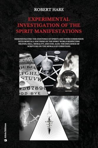 Experimental Investigation of the Spirit Manifestations: Demonstrating the existence of spirits and their communion with mortals. Doctrine of the ... of Scripture on the morals of Christians.