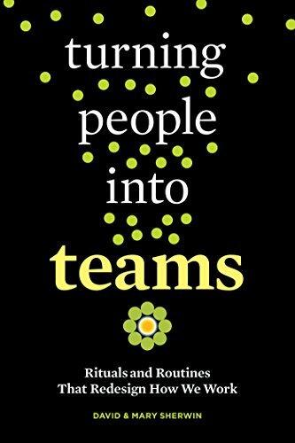 Turning People into Teams: Rituals and Routines That Redesign How We Work