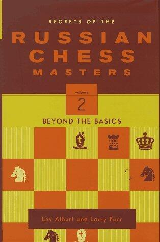 Secrets of the Russian Chess Masters: Beyond the Basics by Lev Alburt