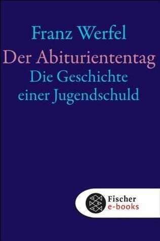 Der Abituriententag: Die Geschichte einer Jugendschuld (Franz Werfel, Gesammelte Werke in Einzelbänden)