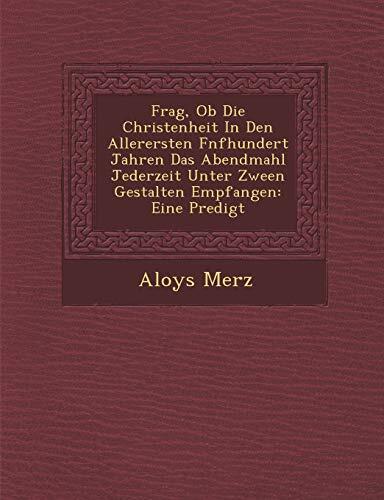 Frag, Ob Die Christenheit In Den Allerersten F�nfhundert Jahren Das Abendmahl Jederzeit Unter Zween Gestalten Empfangen: Eine Predigt
