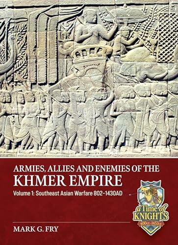 Armies, Allies and Enemies of The Khmer Empire Volume 1: Southeast Asian Warfare 802-1430AD