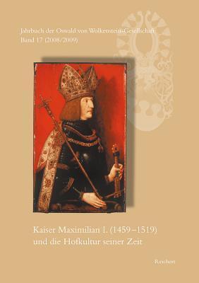 Jahrbuch der Oswald von Wolkenstein Gesellschaft: Band 17 (2008/2009): Kaiser Maximilian I. (1459-1519) und die Hofkultur seiner Zeit. ... 26. bis 30. September 2007