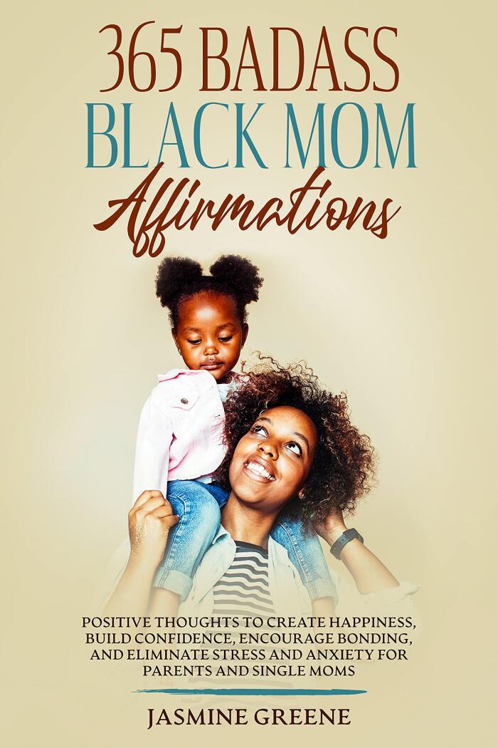 365 Badass Black Mom Affirmations: Positive Thoughts to Create Happiness, Build Confidence, Encourage Bonding, and Eliminate Stress and Anxiety for Parents ... Single Mothers
