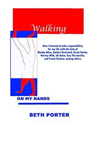 Walking On My Hands: how I learned to take responsibility for my life with the help of Woody Allen, Barbra Streisand, Greta Garbo, Harvey Milk, Idi Amin, Guy the Gorilla, & Frank Sinatra among others