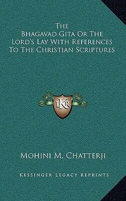 The Bhagavad Gita or The Lord's Lay with References to the Christian Scriptures