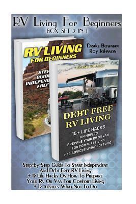 RV Living for Beginners Box Set 2 in 1: Step-By-Step Guide to Start Independent and Debt Free RV Living: 15 Life Hacks on How to Prepare Your RV or Van for Comfort Living + 15 Advices What Not to Do