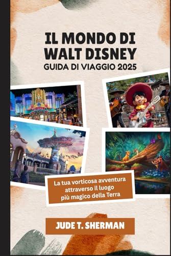 IL MONDO DI WALT DISNEY GUIDA DI VIAGGIO 2025: La tua vorticosa avventura attraverso il luogo più magico della Terra