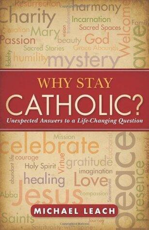 Why Stay Catholic?: Unexpected Answers to a Life-Changing Question