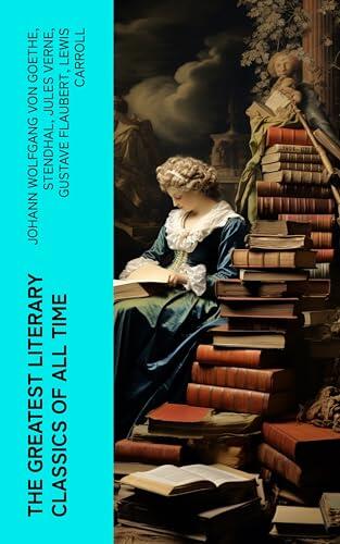 The Greatest Literary Classics of All Time: 150 Books: Romeo and Juliet, Emma, Vanity Fair, Middlemarch, Tom Sawyer, Faust, Notre Dame de Paris