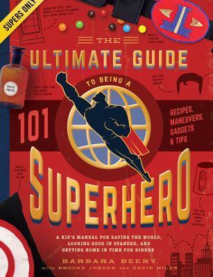 The Ultimate Guide to Being a Superhero: A Kid's Manual for Saving the World, Looking Good in Spandex, and Getting Home in Time for Dinner