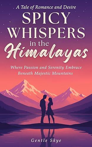 Spicy Whispers in the Himalayas: A Tale of Romance and Desire: Where Passion and Serenity Embrace Beneath Majestic Mountains