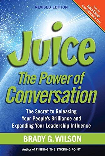 Juice: The Power of Conversation-The Secret to Releasing Your People's Brilliance and Expanding Your Leadership Influence, Revised Edition