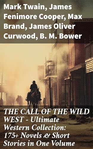 The Call of the Wild West: Ultimate Western Collection (175+ Novels & Short Stories in One Volume)