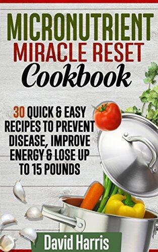 Micronutrient Miracle Reset Cookbook: 30 Quick & Easy Recipes To Prevent Disease, Improve Energy & Lose Up To 15 Pounds