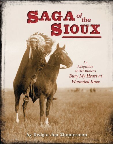 Saga of the Sioux: An Adaptation from Dee Brown's Bury My Heart at Wounded Knee [Hardcover] [BYR] (Author) Dwight Jon Zimmerman, Dee Brown