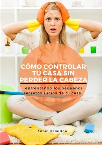 Como Controlar tu Casa sin Perder la Cabeza: Enfrentando los Pequeños Secretos Sucios de tu Casa