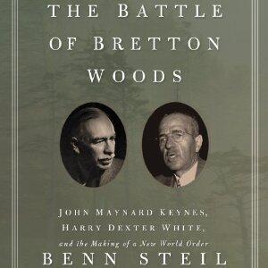 The Battle of Bretton Woods: John Maynard Keynes, Harry Dexter White, and the Making of a New World Order