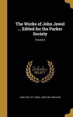 The Works of John Jewel ... Edited for the Parker Society; Volume 4
