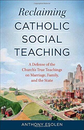 Reclaiming Catholic Social Teaching: A Defense of the Church's True Teachings on Marriage, Family, and the State